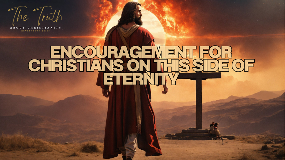 ENCOURAGEMENT FOR CHRISTIANS ON THIS SIDE OF ETERNITY